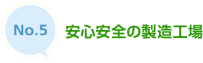 No.5 安心安全の製造工場